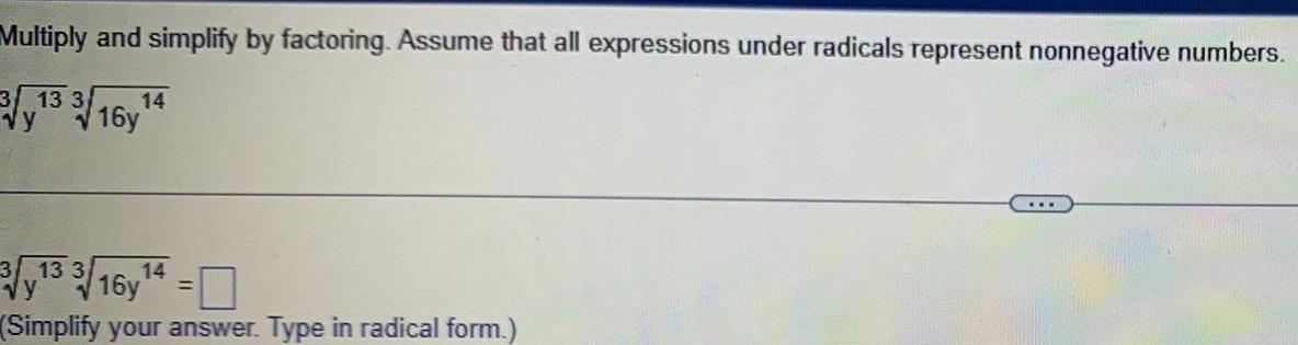 Multiply and simplify by factoring Assume that all expressions under radicals represent nonnegative numbers 3 13 3 vy 3 14 13 3 16y 14 Simplify your answer Type in radical form vy 16y