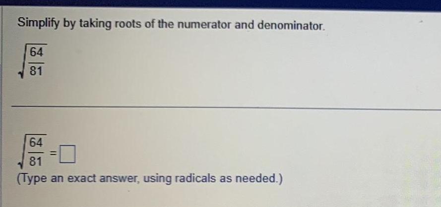 Simplify by taking roots of the numerator and denominator 64 81 64 81 Type an exact answer using radicals as needed