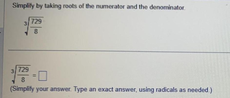 Simplify by taking roots of the numerator and the denominator 3 3 729 8 729 8 Simplify your answer Type an exact answer using radicals as needed