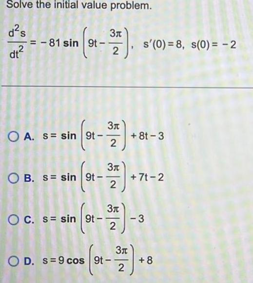 Solve the initial value problem d s dt 3 2 7 81 sin 9t OA s sin 9t 91 OB s sin 9t n st 3 2 OC s sin 9t 3 2 O D s 9cos 9t s 0 8 s 0 2 7 3 2 3 2 8t 3 7t 2 8