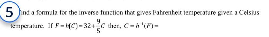 5 ind a formula for the inverse function that gives Fahrenheit temperature given a Celsius 9 temperature If F h C 32 C then C h F 5