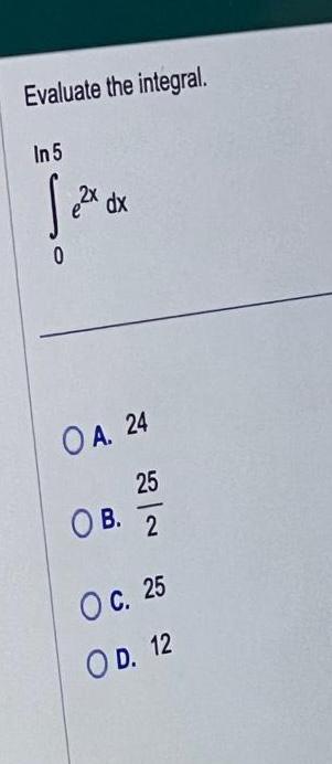 Evaluate the integral In 5 jea 2x dx 0 OA 24 25 OB 2 O c 25 OD 12