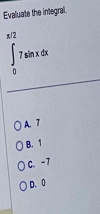 Evaluate the integral 2 S 0 7 sin x dx OA 7 OB 1 O C 7 OD O