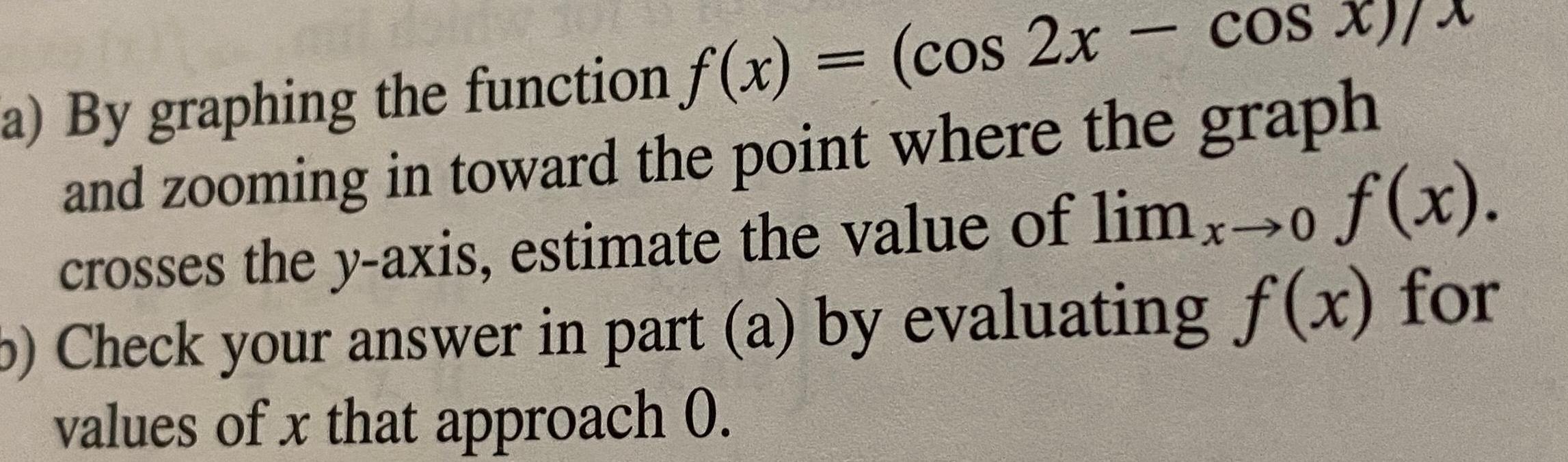 COS X a By graphing the function f x cos 2x and zooming in toward the point where the graph crosses the y axis estimate the value of limx o f x 5 Check your answer in part a by evaluating f x for values of x that approach 0