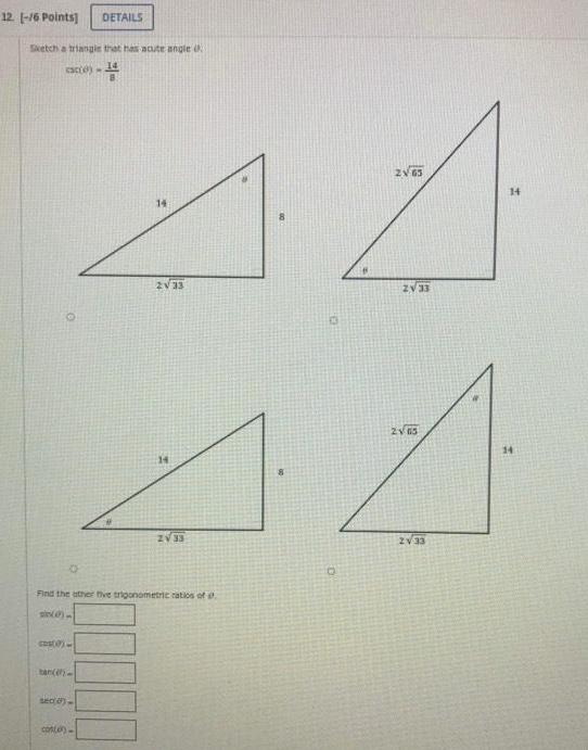12 16 Points Sketch a triangle that has acute angle cace COS 0 tan en DETAILS sec 0 con e 14 14 2 33 Find the other five trigonometric ratios of si 14 44 2 33 2V 63 O ZV 33 2165 2 33 14 14