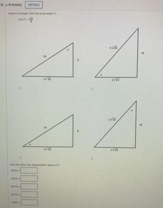 12 16 Points Sketch a triangle that has acute angle cace COS 0 tan en DETAILS sec 0 con e 14 14 2 33 Find the other five trigonometric ratios of si 14 44 2 33 2V 63 O ZV 33 2165 2 33 14 14