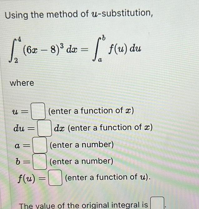 Using the method of u substitution 4 S 6x 8 dx 2 where U du a b f u S f f u du enter a function of x dx enter a function of x enter a number enter a number enter a function of u The value of the original integral is