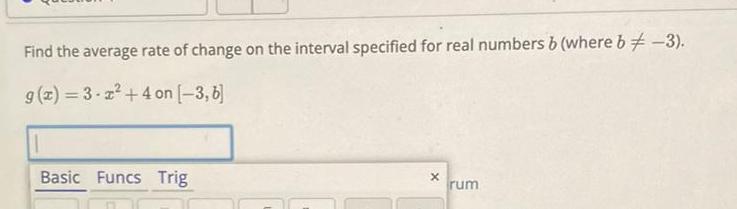 Find the average rate of change on the interval specified for real numbers b where b 3 g x 3 2 4 on 3 6 Basic Funcs Trig X rum