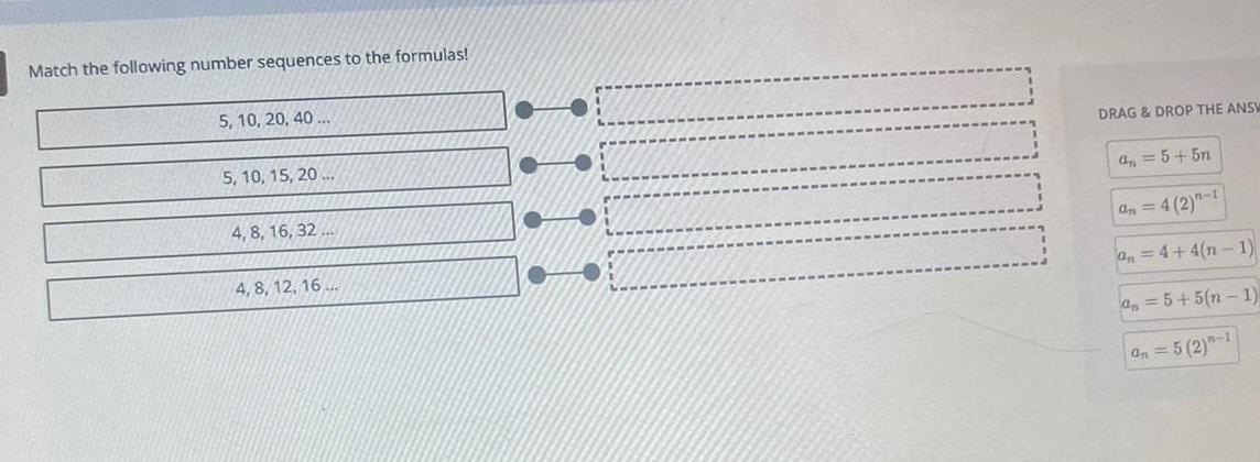 Match the following number sequences to the formulas 5 10 20 40 5 10 15 20 4 8 16 32 4 8 12 16 DRAG DROP THE ANSW a 5 5n an 4 2 1 an 4 4 n 1 an 5 5 n 1 an 5 2