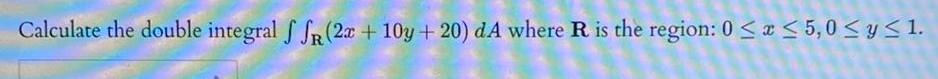 Calculate the double integral f SR 2x 10y 20 dA where R is the region 0 x 5 0 y 1