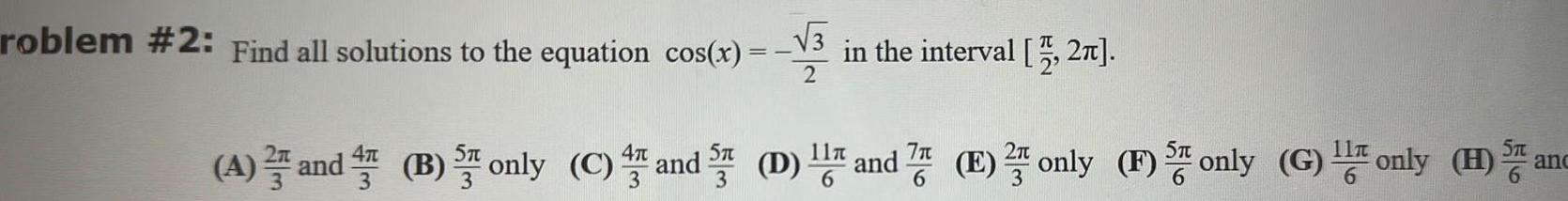 roblem 2 Find all solutions to the equation cos x 3 in the interval 2 5T 4 and A and B only C and 5 D and 7 E only F only G only H I ST