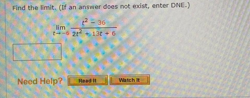 Find the limit If an answer does not exist enter DNE t 36 2t 13t 6 lim t 6 Need Help Read It Watch It