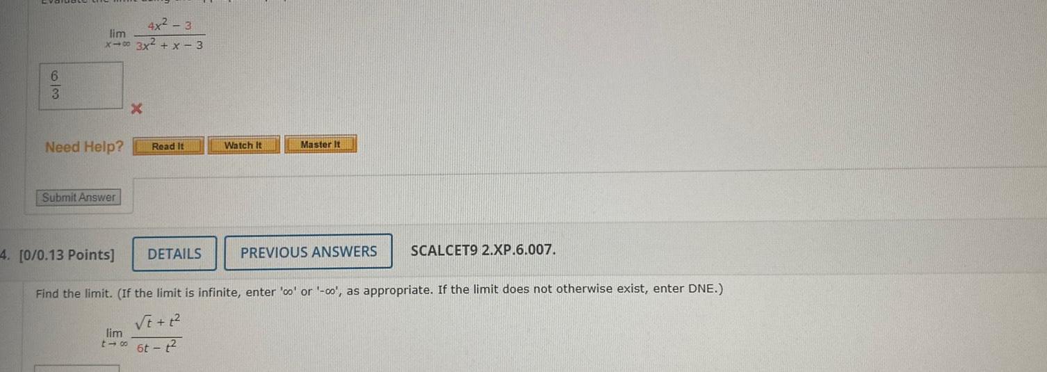 6 3 4x 3 lim x 00 3x x 3 Need Help Submit Answer 4 0 0 13 Points X Read It DETAILS Watch It Master It PREVIOUS ANSWERS SCALCET9 2 XP 6 007 Find the limit If the limit is infinite enter co or co as appropriate If the limit does not otherwise exist enter DNE t t lim t 6t t