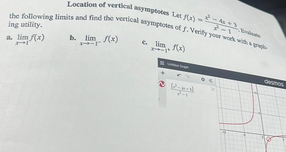 Location of vertical asymptotes Let f x the following limits and find the vertical asymptotes of f Verify your work with a graph ing utility a lim f x 21 b lim f x 2 1 c lim f x 1 1 Untitled Graph 1 4x 3 2 1 X 10 Evaluate desmos