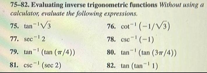 75 82 Evaluating inverse trigonometric functions Without using a calculator evaluate the following expressions 75 tan V3 77 sec 2 79 tan tan 7 4 1 81 csc sec 2 76 cot 1 3 78 csc 1 80 tan tan 3 4 82 tan tan 1