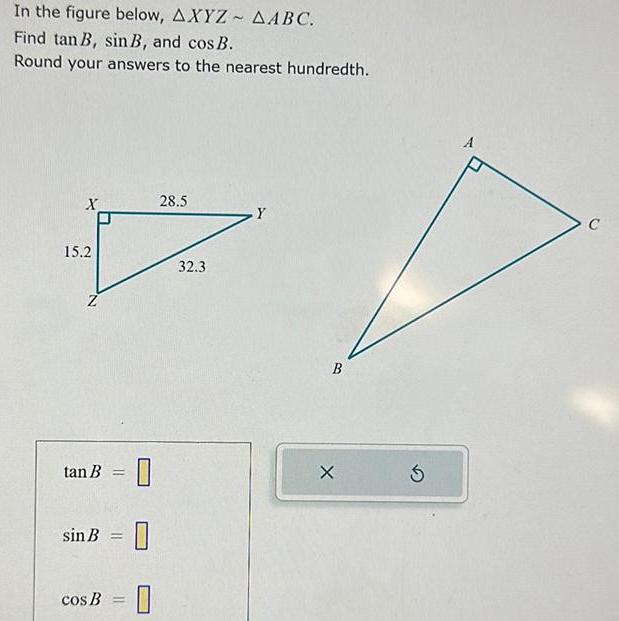 In the figure below AXYZ AABC Find tan B sin B and cos B Round your answers to the nearest hundredth X 15 2 tan B sin B cos B 0 0 0 28 5 32 3 Y B X