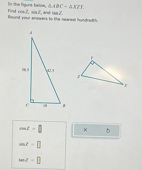 In the figure below AABC AXZY Find cos Z sin Z and tan Z Round your answers to the nearest hundredth 38 5 cos z sinZ 0 0 tan Z 18 42 5 BO X S X