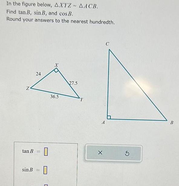 In the figure below AXYZ AACB Find tan B sin B and cos B Round your answers to the nearest hundredth N 24 tan B sinB 36 5 27 5 Y A X B