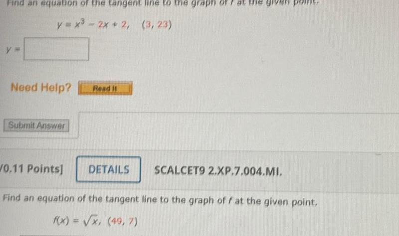 Find an equation of the tangent line to the graph y x 2x 2 3 23 y Need Help Submit Answer Read it 0 11 Points Find an equation of the tangent line to the graph of f at the given point f x x 49 7 DETAILS SCALCET9 2 XP 7 004 MI