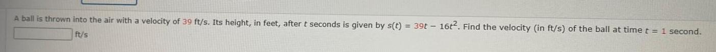 A ball is thrown into the air with a velocity of 39 ft s Its height in feet after t seconds is given by s t 39t 16t2 Find the velocity in ft s of the ball at time t 1 second ft s