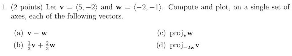 1 2 points Let v 5 2 and w 2 1 Compute and plot on a single set of axes each of the following vectors a v w b v w c proj w d proj 2w V