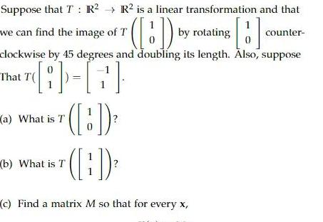 R is a linear transformation and that BD by rotating B counter clockwise by 45 degrees and doubling its length Also suppose That T T Suppose that T R we can find the image of T a What is T b What is T 1 1 c Find a matrix M so that for every x