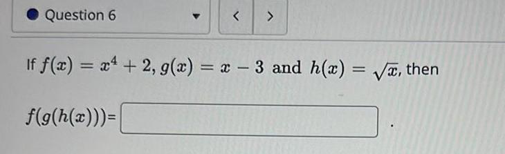 Question 6 If x x 2 g x x 3 and h x then f g h x