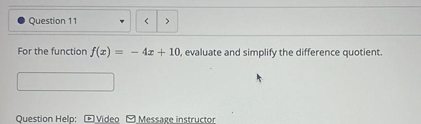 Question 11 For the function f x 4x 10 evaluate and simplify the difference quotient Question Help Video Message instructor