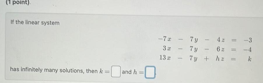 1 point If the linear system has infinitely many solutions then k and h 7x 7y 4z 3 3x 7y 6x 4 13a 7y hz k