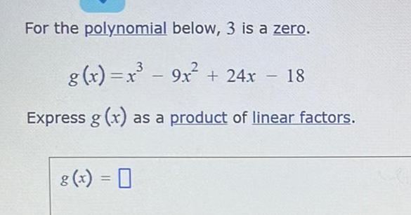 For the polynomial below 3 is a zero g x x 9x 24x 18 Express g x as a product of linear factors g x 0