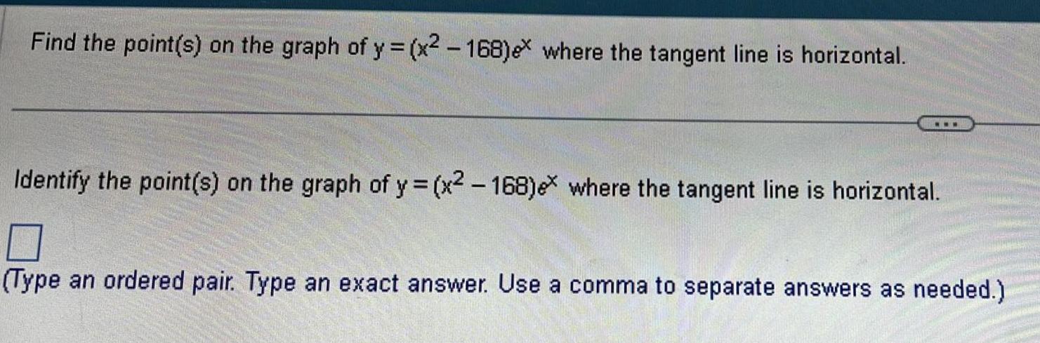 Find the point s on the graph of y x 168 ex where the tangent line is horizontal www Identify the point s on the graph of y x2 168 ex where the tangent line is horizontal 0 Type an ordered pair Type an exact answer Use a comma to separate answers as needed