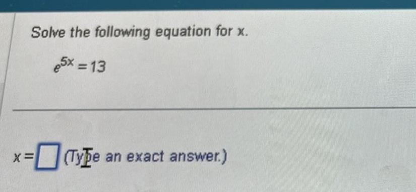 Solve the following equation for x e5x 13 Type an exact answer X