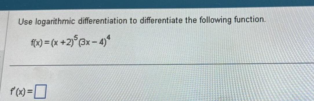 Use logarithmic differentiation to differentiate the following function f x x 2 5 3x 4 4 f x 0