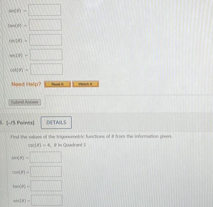 sin 0 tan 0 csc 0 sec 8 cot 8 Need Help Submit Answer 3 5 Points sin 0 cos 0 Find the values of the trigonometric functions of 0 from the information given csc 0 4 0 in Quadrant I tan 0 Read It sec 0 DETAILS Watch It