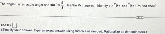 The angle 0 is an acute angle and sin i 180 Use the Pythagorean identity sin 20 cos 0 1 to find cos 0 8 www cos 0 Simplify your answer Type an exact answer using radicals as needed Rationalize all denominators