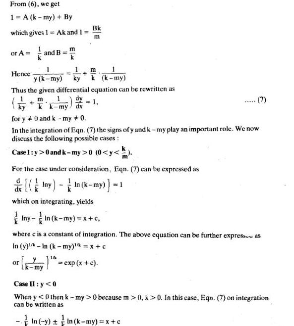 From 6 we get 1 A k my By which gives 1 Ak and 1 N or A and B Hence 1 y k my ky Thus the given differential equation can be rewritten as 1 Bk m or ky k my dx for y0 and k my 0 In the integration of Eqn 7 the signs of y and k my play an important role We now discuss the following possible cases Case 1 y 0 and k my 0 0 y m For the case under consideration Eqn 7 can be expressed as d ny In k my m k k my my 1 7 which on integrating yields Iny In k my x c where c is a constant of integration The above equation can be further express as In y In k my x c 1 k exp x c k my Case II y 0 When y 0 then k my 0 because m 0 k 0 In this case Eqn 7 on integration can be written as In y In k my x c