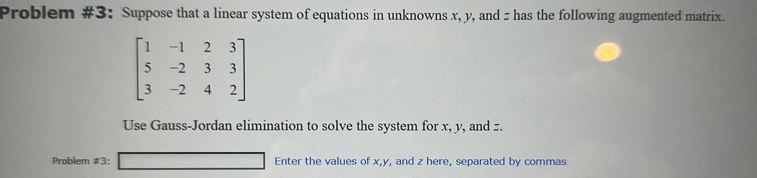 Problem 3 Suppose that a linear system of equations in unknowns x y and has the following augmented matrix 1 2 3 2 3 3 2 4 2 Problem 3 3 Use Gauss Jordan elimination to solve the system for x y and z Enter the values of x y and z here separated by commas