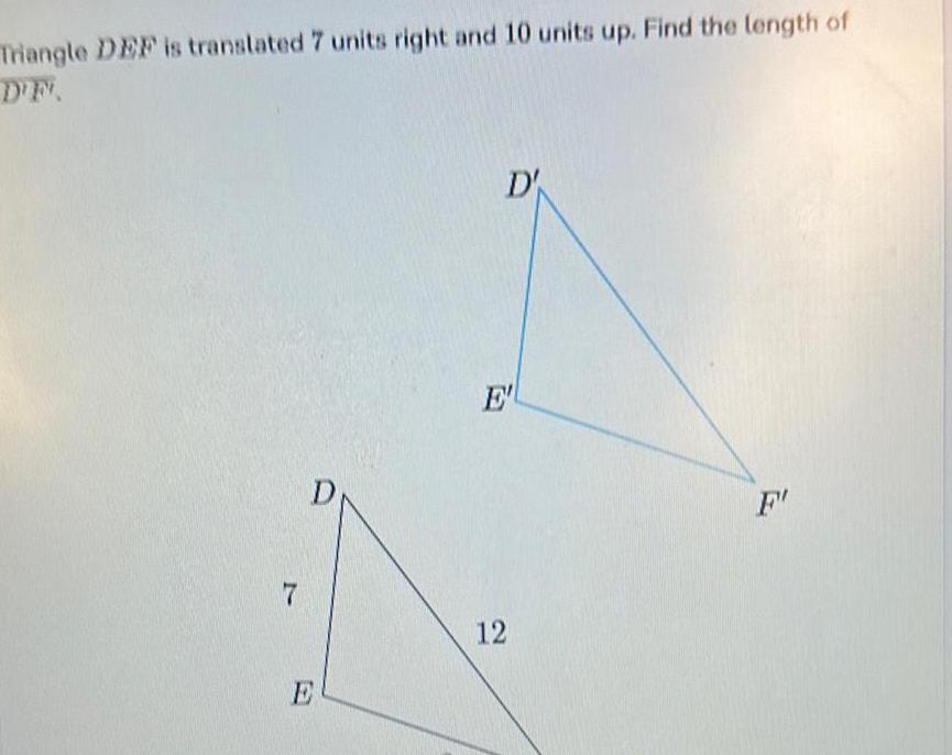 Triangle DEF is translated 7 units right and 10 units up Find the length of D F 7 D E 12 F