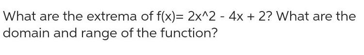 What are the extrema of f x 2x 2 4x 2 What are the domain and range of the function