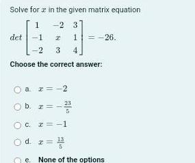 Solve for a in the given matrix equation 1 2 3 det 1 x 1 26 2 3 4 Choose the correct answer a x 2 Ob z O c C x 1 Od 2 13 e None of the options