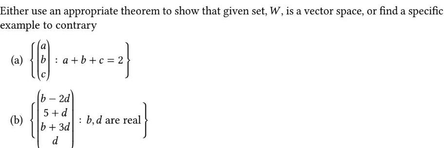 Either use an appropriate theorem to show that given set W is a vector space or find a specific example to contrary a b 8 b a b c 2 b 2d 5 d b 3d d b d are real