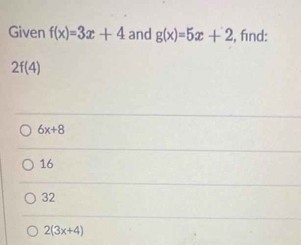 Given f x 3x 4 and g x 5x 2 find 2f 4 O 6x 8 O 16 O 32 O 2 3x 4