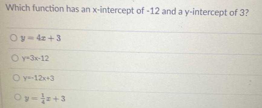 Which function has an x intercept of 12 and a y intercept of 3 Oy 4x 3 Oy 3x 12 O y 12x 3 Oy z 3