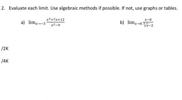 2 Evaluate each limit Use algebraic methods if possible If not use graphs or tables x 7x 12 x 9 2K 4K a limx 31 X 8 b limx 8 2