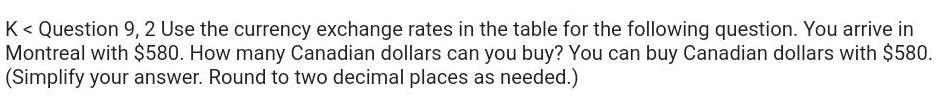 K Question 9 2 Use the currency exchange rates in the table for the following question You arrive in Montreal with 580 How many Canadian dollars can you buy You can buy Canadian dollars with 580 Simplify your answer Round to two decimal places as needed