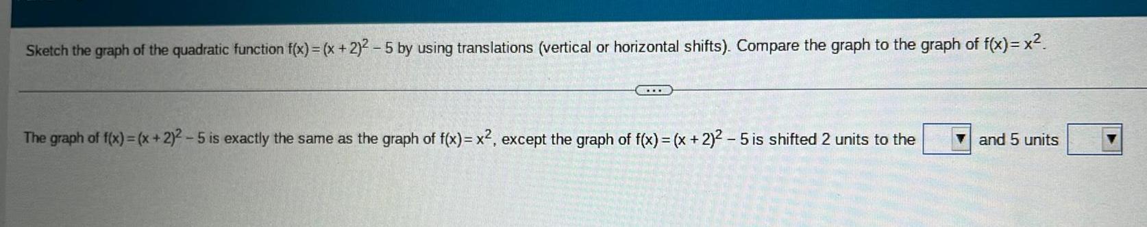 Sketch the graph of the quadratic function f x x 2 2 5 by using translations vertical or horizontal shifts Compare the graph to the graph of f x x E The graph of f x x 2 2 5 is exactly the same as the graph of f x x except the graph of f x x 2 2 5 is shifted 2 units to the and 5 units