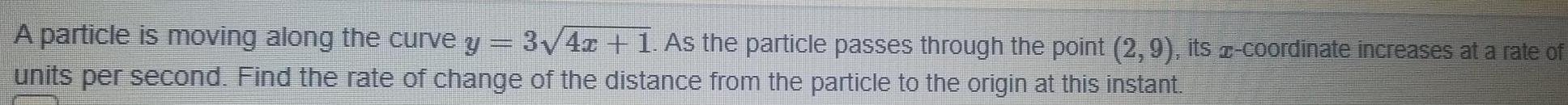 Sammen A particle is moving along the curve y 3 4z 1 As the particle passes through the point 2 9 its coordinate increases at a rate of units per second Find the rate of change of the distance from the particle to the origin at this instant