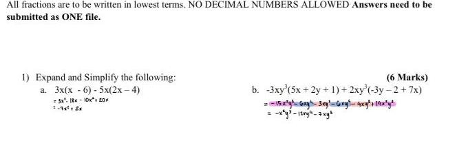 All fractions are to be written in lowest terms NO DECIMAL NUMBERS ALLOWED Answers need to be submitted as ONE file 1 Expand and Simplify the following a 3x x 6 5x 2x 4 3x 18x10x 20 1 4x 2x 6 Marks b 3xy 5x 2y 1 2xy 3y 2 7x 15x y Gxyt 3xy Gry axy 14x y x y 12vy 7xy