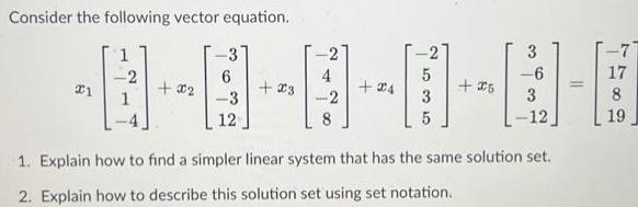 Consider the following vector equation 1 1 2 002 3 6 3 12 23 2 24 3 5 25 3 6 3 12 1 Explain how to find a simpler linear system that has the same solution set 2 Explain how to describe this solution set using set notation 7 17 8 19