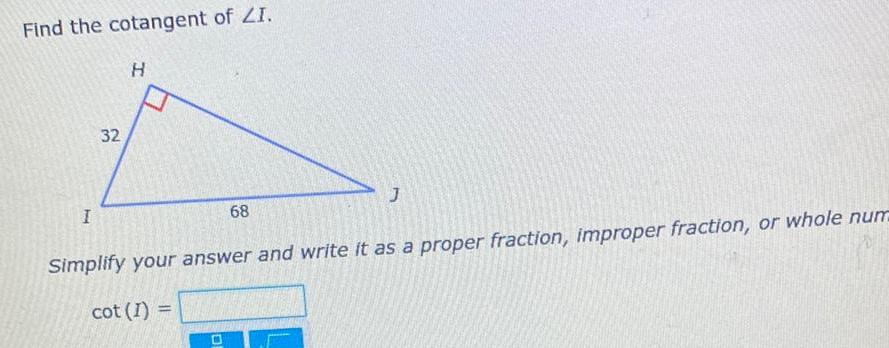 Find the cotangent of ZI I 32 H 68 Simplify your answer and write it as a proper fraction improper fraction or whole num cot 1 0 J